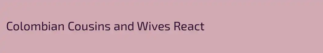 Colombian Cousins and Wives React